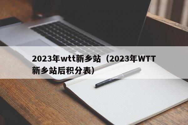 2023年wtt新乡站（2023年WTT新乡站后积分表）