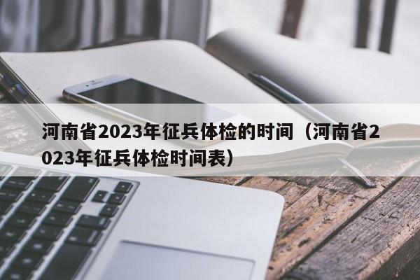 河南省2023年征兵体检的时间（河南省2023年征兵体检时间表）