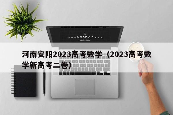 河南安阳2023高考数学（2023高考数学新高考二卷）